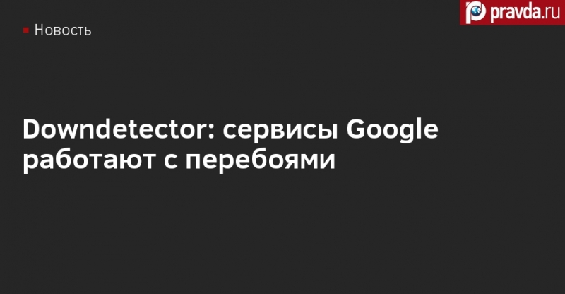 Downdetector: сервисы Google работают с перебоями