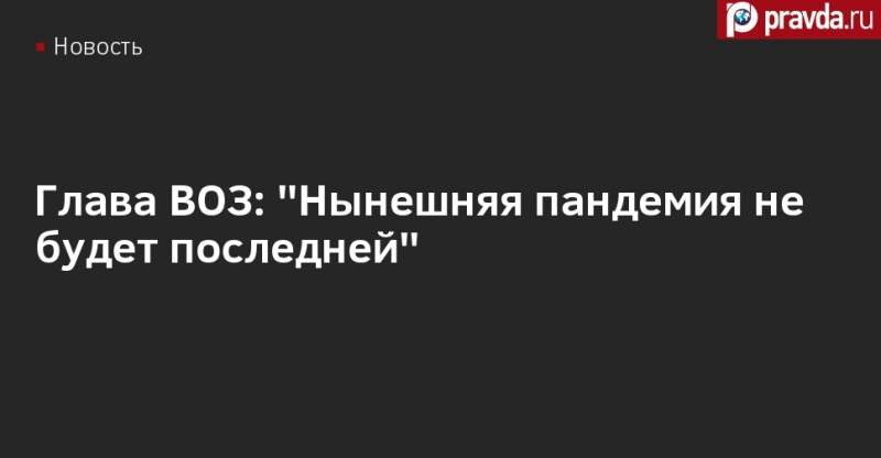 Глава ВОЗ: "История говорит нам, что нынешняя пандемия не будет последней"