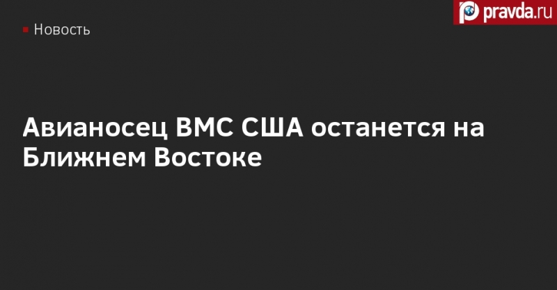 Авианосец ВМС США останется на Ближнем Востоке