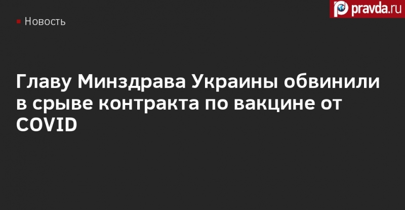 Главу Минздрава Украины обвинили в срыве контракта по вакцине от COVID