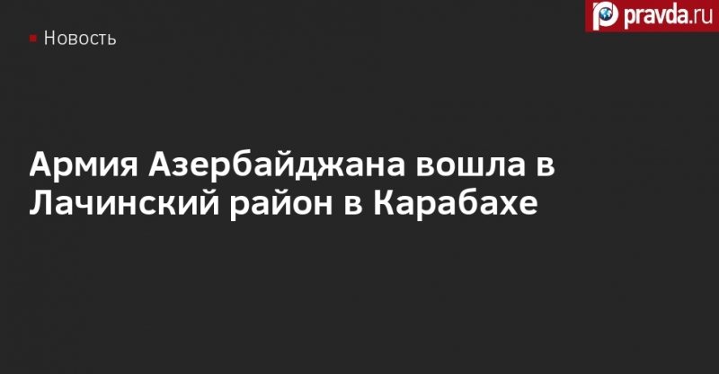 "Согласно заявлению": армия Азербайджана вошла в Лачинский район Карабаха